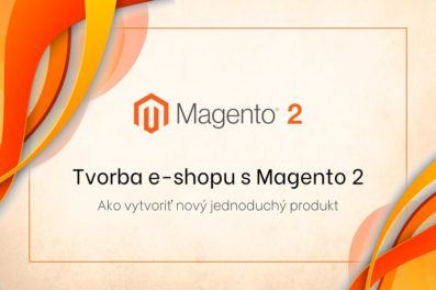 Tvorba e-shopu s Magento 2 – ako vytvoriť nový jednoduchý produkt