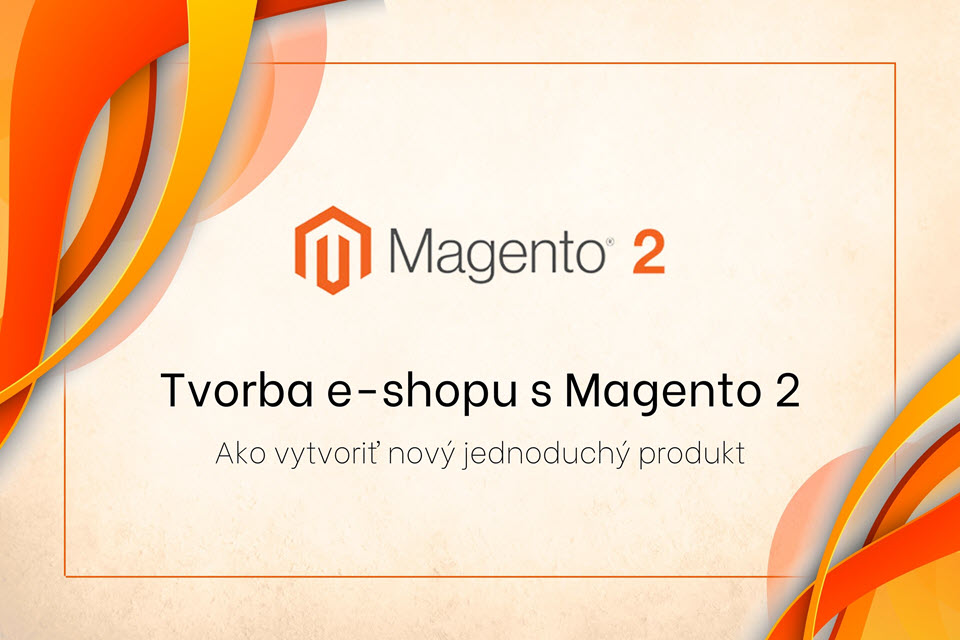 Tvorba e-shopu s Magento 2 – ako vytvoriť nový jednoduchý produkt